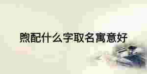 煦配什么字取名寓意好