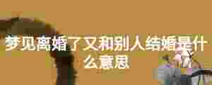 夢見離婚了又和別人結婚是什么意思