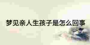 夢見親人生孩子是怎么回事