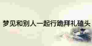 夢見和別人一起行跪拜禮磕頭