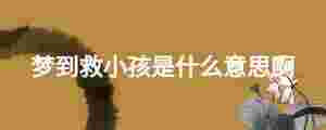 夢到救小孩是什么意思啊