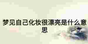 夢見自己化妝很漂亮是什么意思