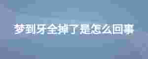 夢到牙全掉了是怎么回事