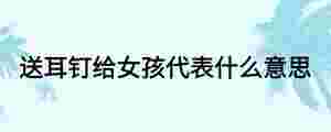 送耳釘給女孩代表什么意思