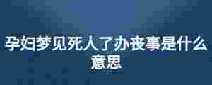 孕婦夢見死人了辦喪事是什么意思