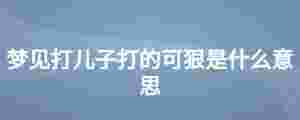 夢見打兒子打的可狠是什么意思