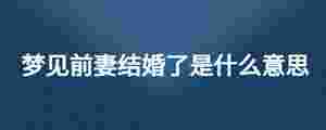 夢見前妻結(jié)婚了是什么意思
