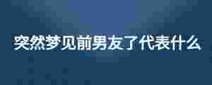 突然夢見前男友了代表什么