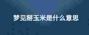 夢(mèng)見(jiàn)掰玉米是什么意思