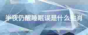 半夜仍醒睡眠誤是什么生肖