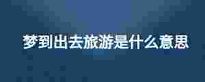 夢到出去旅游是什么意思