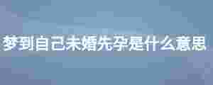 夢到自己未婚先孕是什么意思