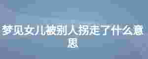 夢見女兒被別人拐走了什么意思