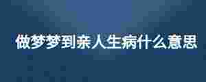 做夢夢到親人生病什么意思