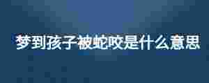 夢到孩子被蛇咬是什么意思