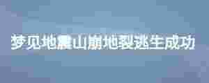 夢見地震山崩地裂逃生成功