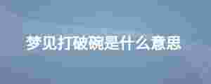 夢(mèng)見打破碗是什么意思