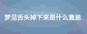 夢見舌頭掉下來是什么意思