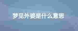夢(mèng)見外婆是什么意思