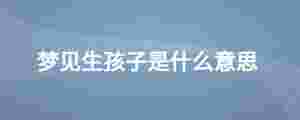 夢見生孩子是什么意思