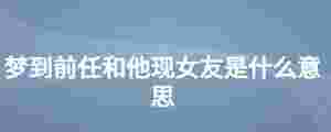 夢到前任和他現(xiàn)女友是什么意思