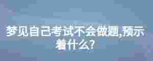 夢見自己考試不會做題,預示著什么?