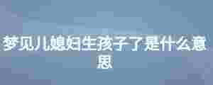 夢見兒媳婦生孩子了是什么意思