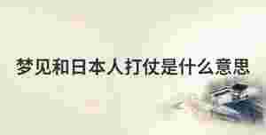 夢見和日本人打仗是什么意思