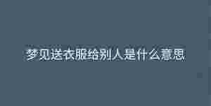 夢見送衣服給別人是什么意思