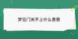 夢見門關(guān)不上什么意思