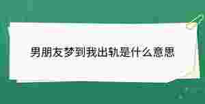 男朋友夢到我出軌是什么意思