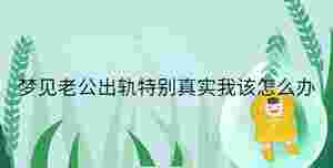 夢(mèng)見老公出軌特別真實(shí)我該怎么辦