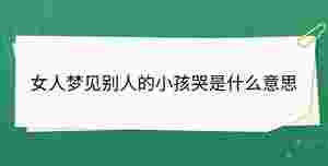 女人夢見別人的小孩哭是什么意思