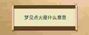 夢(mèng)見(jiàn)點(diǎn)火是什么意思