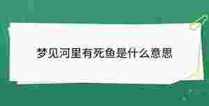 夢見河里有死魚是什么意思