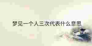 夢見一個人三次代表什么意思