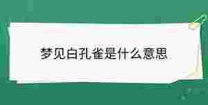 夢見白孔雀是什么意思