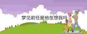 夢(mèng)見(jiàn)前任是他在想我嗎