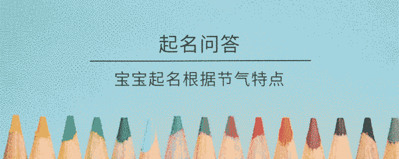 寶寶起名根據(jù)節(jié)氣特點?