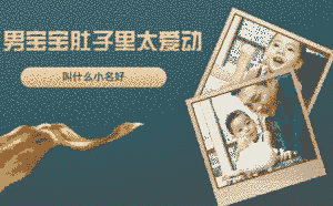 男寶寶肚子里太愛(ài)動(dòng)叫什么小名好