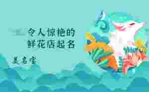 令人驚艷的鮮花店名字，店鋪起名賞析