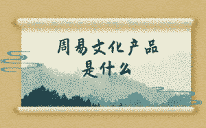 周易文化產(chǎn)品是什么