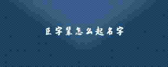 臣字輩怎么起名字